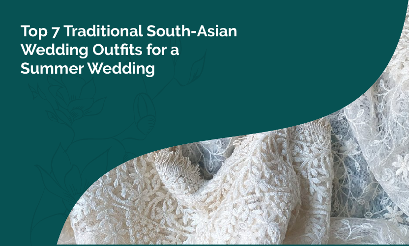 Top 7 Traditional South Asian Wedding Outfits for a Summer Wedding